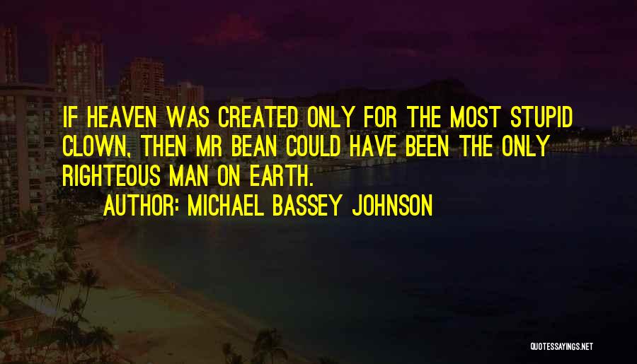 Michael Bassey Johnson Quotes: If Heaven Was Created Only For The Most Stupid Clown, Then Mr Bean Could Have Been The Only Righteous Man