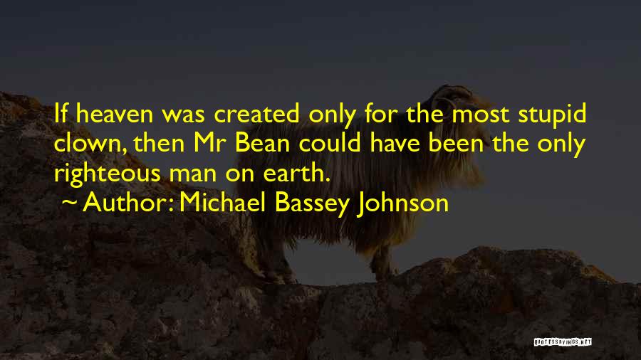 Michael Bassey Johnson Quotes: If Heaven Was Created Only For The Most Stupid Clown, Then Mr Bean Could Have Been The Only Righteous Man