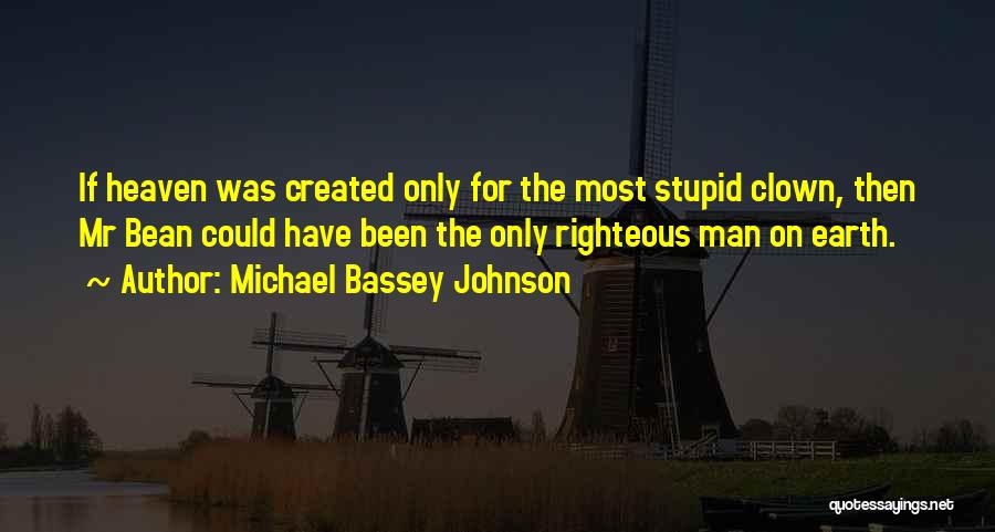 Michael Bassey Johnson Quotes: If Heaven Was Created Only For The Most Stupid Clown, Then Mr Bean Could Have Been The Only Righteous Man