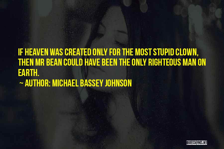 Michael Bassey Johnson Quotes: If Heaven Was Created Only For The Most Stupid Clown, Then Mr Bean Could Have Been The Only Righteous Man