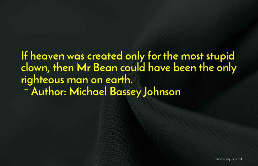 Michael Bassey Johnson Quotes: If Heaven Was Created Only For The Most Stupid Clown, Then Mr Bean Could Have Been The Only Righteous Man