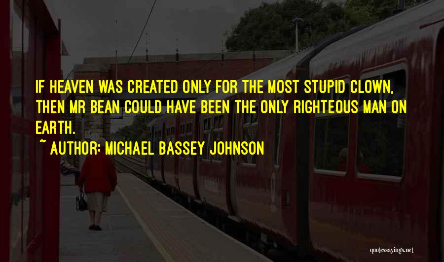 Michael Bassey Johnson Quotes: If Heaven Was Created Only For The Most Stupid Clown, Then Mr Bean Could Have Been The Only Righteous Man