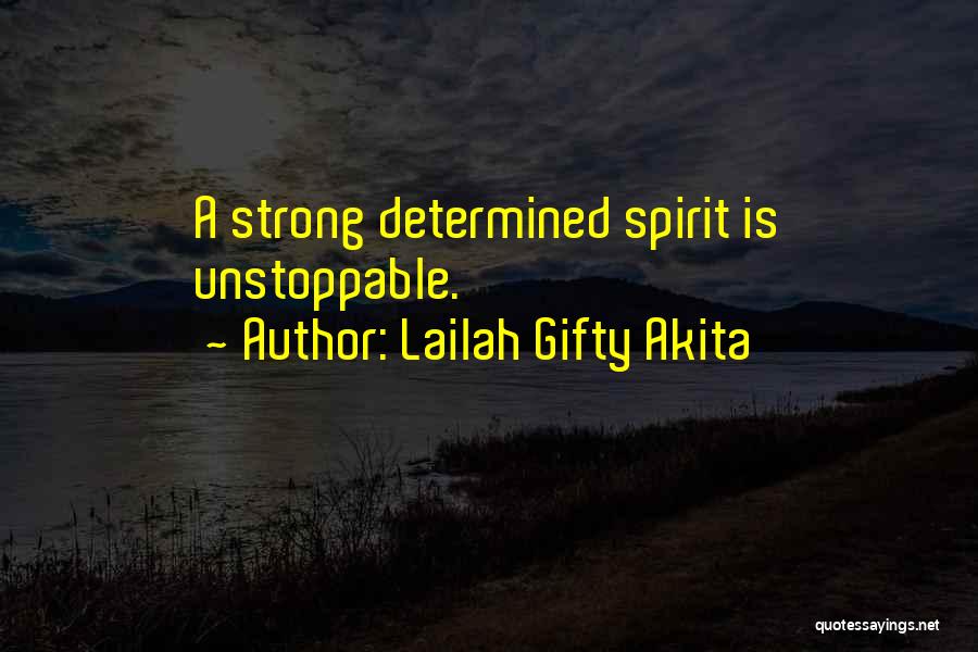 Lailah Gifty Akita Quotes: A Strong Determined Spirit Is Unstoppable.