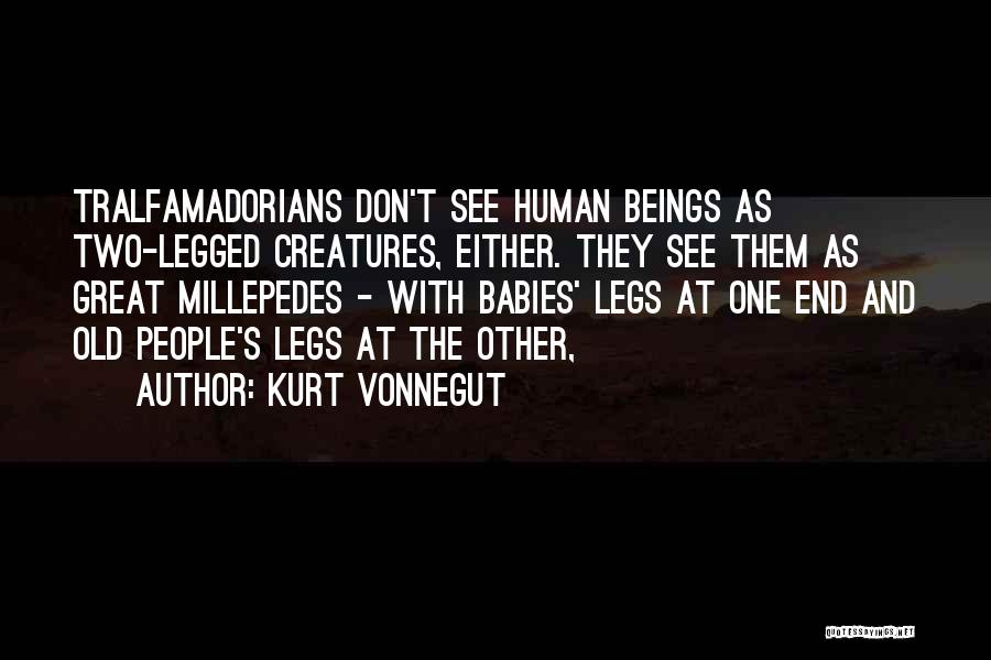 Kurt Vonnegut Quotes: Tralfamadorians Don't See Human Beings As Two-legged Creatures, Either. They See Them As Great Millepedes - With Babies' Legs At