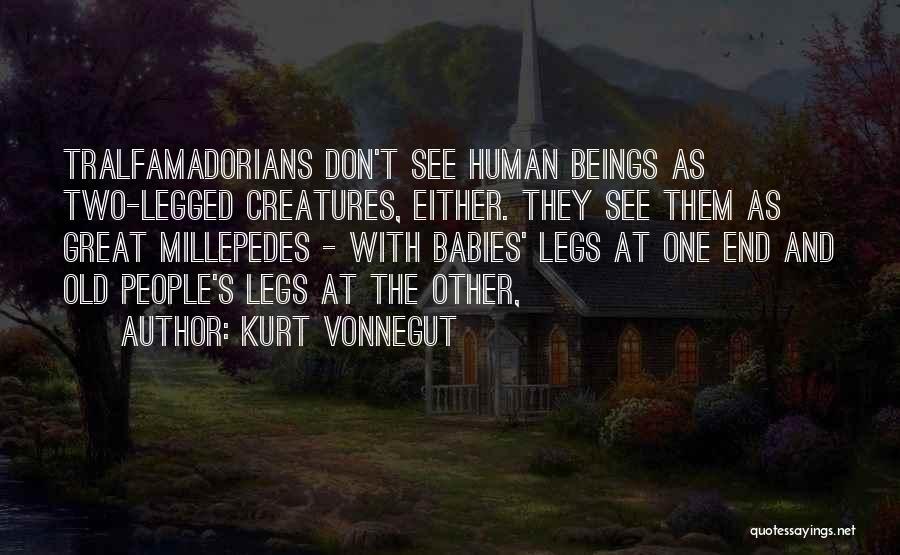 Kurt Vonnegut Quotes: Tralfamadorians Don't See Human Beings As Two-legged Creatures, Either. They See Them As Great Millepedes - With Babies' Legs At