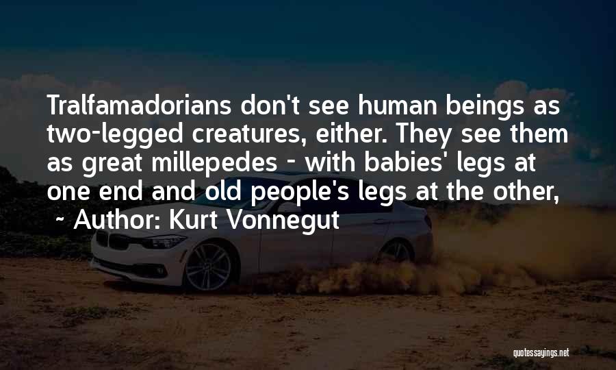 Kurt Vonnegut Quotes: Tralfamadorians Don't See Human Beings As Two-legged Creatures, Either. They See Them As Great Millepedes - With Babies' Legs At