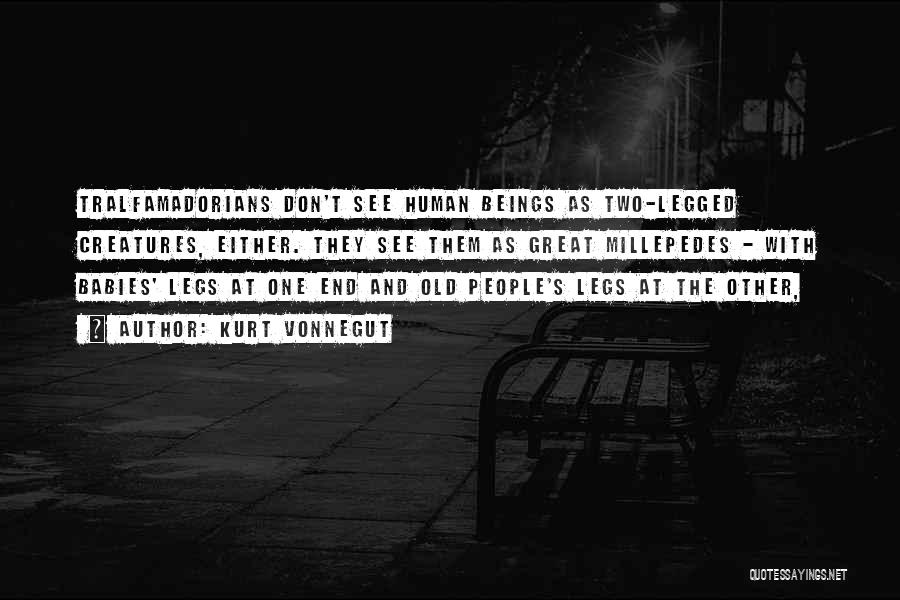 Kurt Vonnegut Quotes: Tralfamadorians Don't See Human Beings As Two-legged Creatures, Either. They See Them As Great Millepedes - With Babies' Legs At