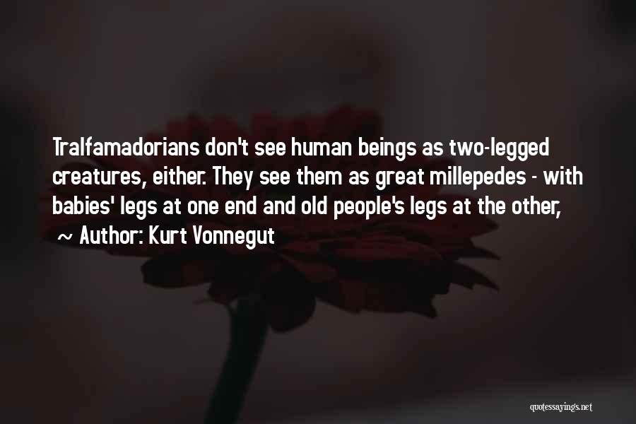 Kurt Vonnegut Quotes: Tralfamadorians Don't See Human Beings As Two-legged Creatures, Either. They See Them As Great Millepedes - With Babies' Legs At