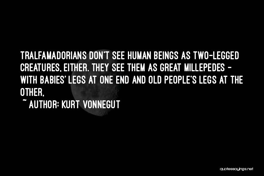 Kurt Vonnegut Quotes: Tralfamadorians Don't See Human Beings As Two-legged Creatures, Either. They See Them As Great Millepedes - With Babies' Legs At