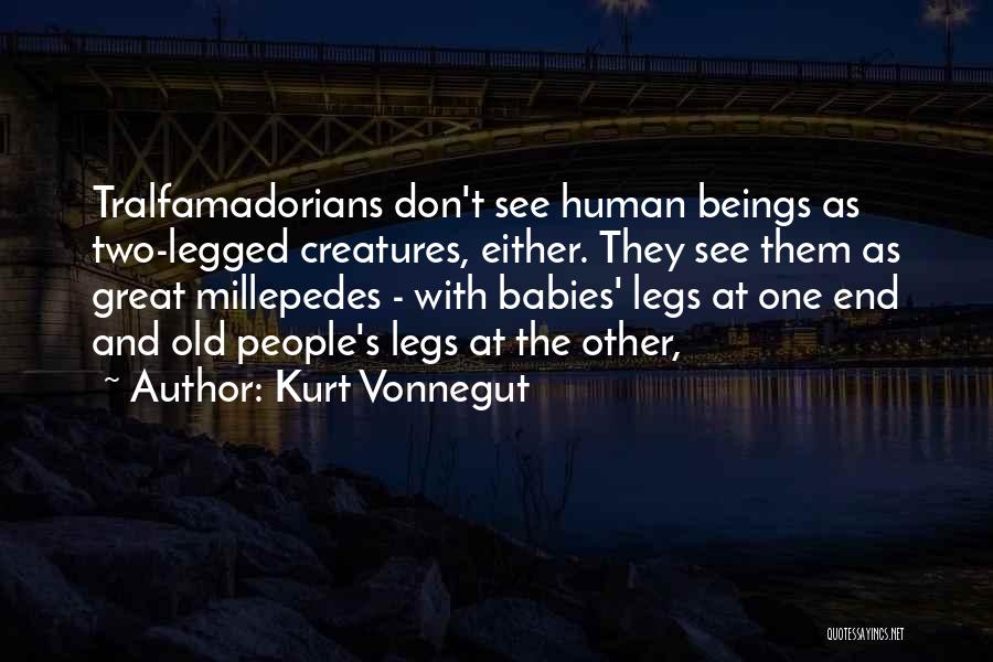 Kurt Vonnegut Quotes: Tralfamadorians Don't See Human Beings As Two-legged Creatures, Either. They See Them As Great Millepedes - With Babies' Legs At