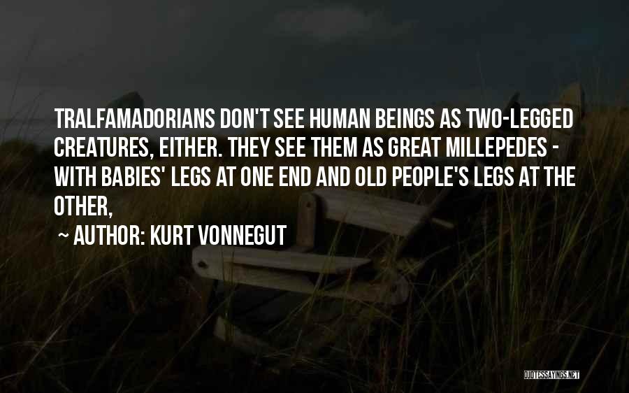 Kurt Vonnegut Quotes: Tralfamadorians Don't See Human Beings As Two-legged Creatures, Either. They See Them As Great Millepedes - With Babies' Legs At