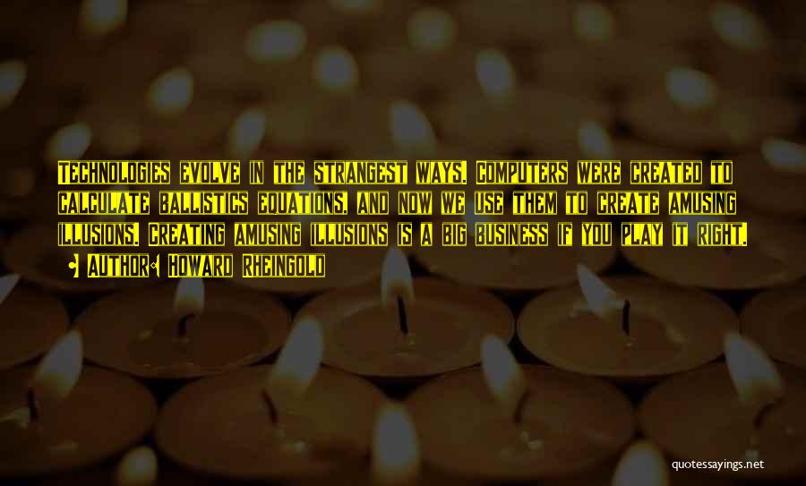 Howard Rheingold Quotes: Technologies Evolve In The Strangest Ways. Computers Were Created To Calculate Ballistics Equations, And Now We Use Them To Create