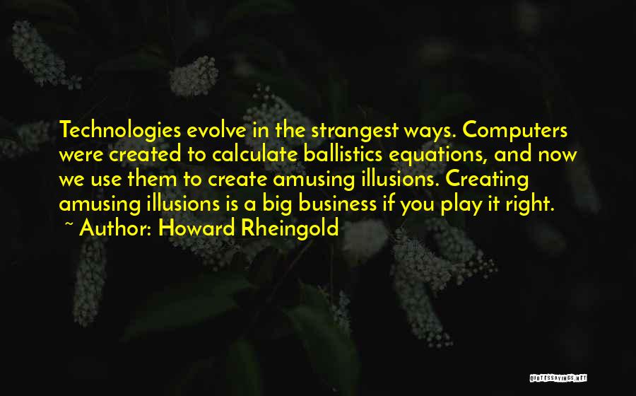 Howard Rheingold Quotes: Technologies Evolve In The Strangest Ways. Computers Were Created To Calculate Ballistics Equations, And Now We Use Them To Create