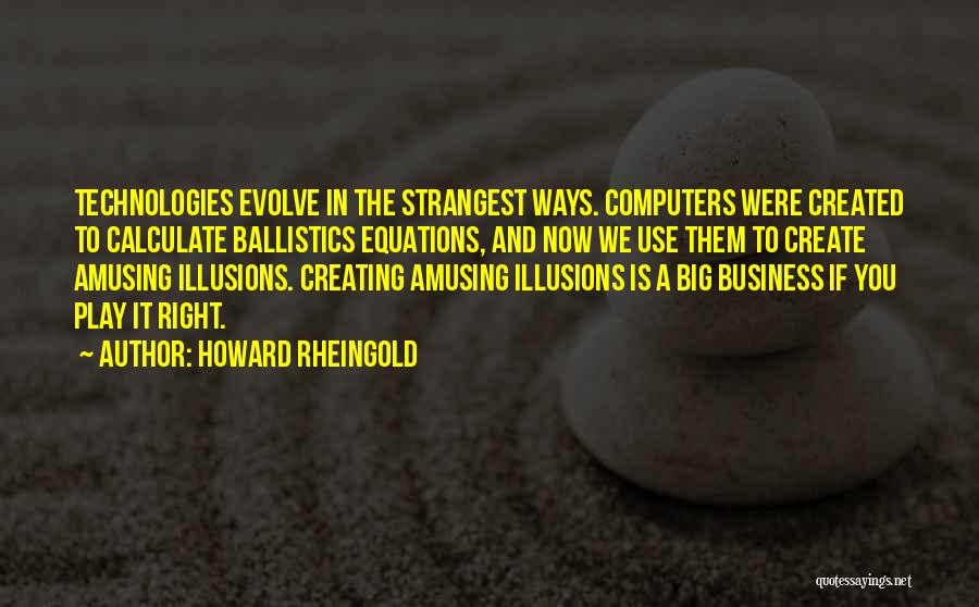 Howard Rheingold Quotes: Technologies Evolve In The Strangest Ways. Computers Were Created To Calculate Ballistics Equations, And Now We Use Them To Create