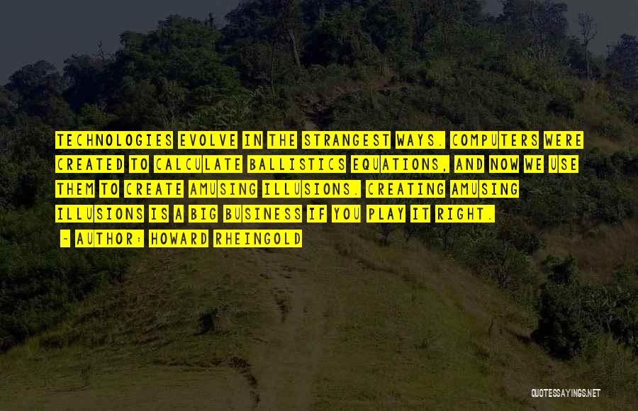 Howard Rheingold Quotes: Technologies Evolve In The Strangest Ways. Computers Were Created To Calculate Ballistics Equations, And Now We Use Them To Create