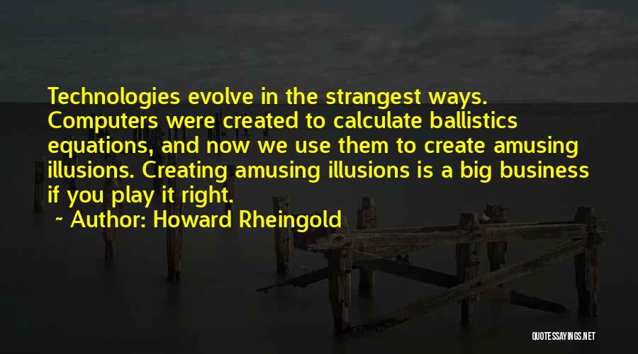 Howard Rheingold Quotes: Technologies Evolve In The Strangest Ways. Computers Were Created To Calculate Ballistics Equations, And Now We Use Them To Create