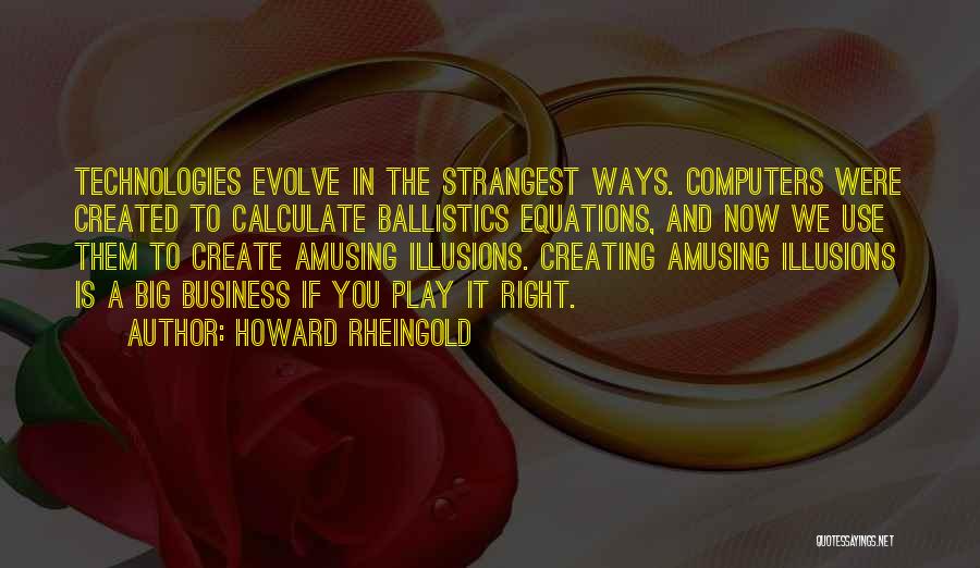 Howard Rheingold Quotes: Technologies Evolve In The Strangest Ways. Computers Were Created To Calculate Ballistics Equations, And Now We Use Them To Create