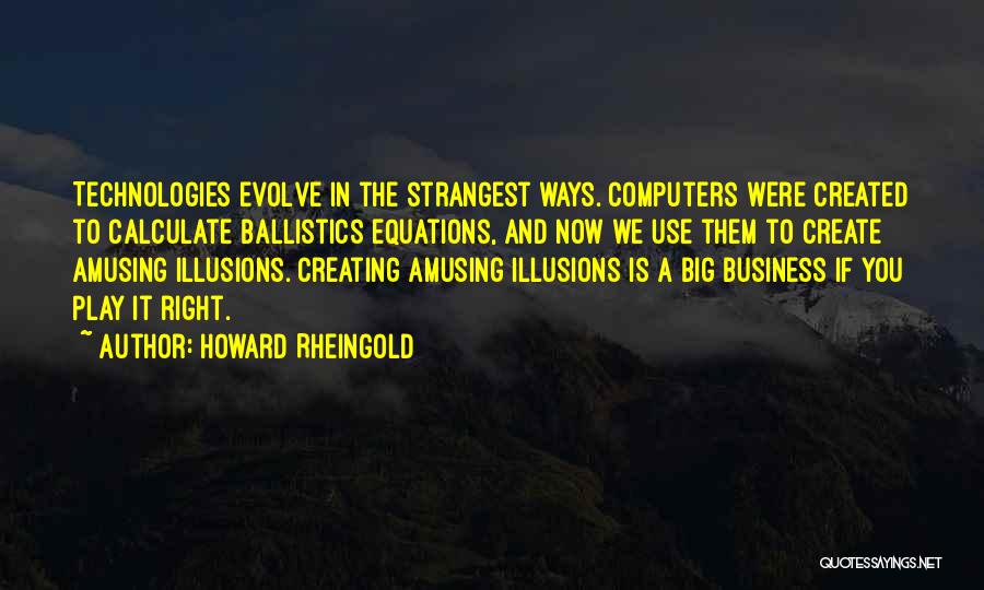 Howard Rheingold Quotes: Technologies Evolve In The Strangest Ways. Computers Were Created To Calculate Ballistics Equations, And Now We Use Them To Create