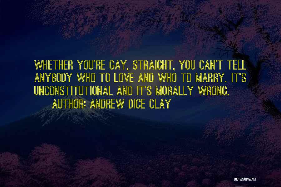 Andrew Dice Clay Quotes: Whether You're Gay, Straight, You Can't Tell Anybody Who To Love And Who To Marry. It's Unconstitutional And It's Morally