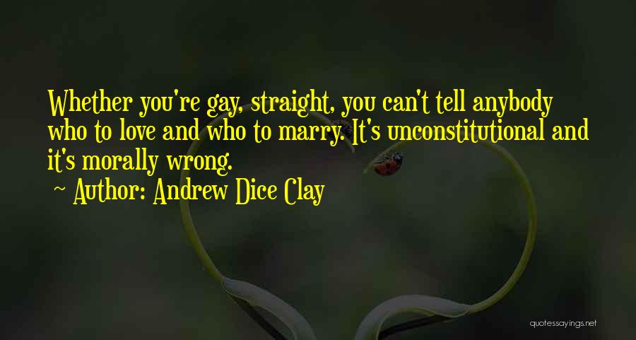 Andrew Dice Clay Quotes: Whether You're Gay, Straight, You Can't Tell Anybody Who To Love And Who To Marry. It's Unconstitutional And It's Morally