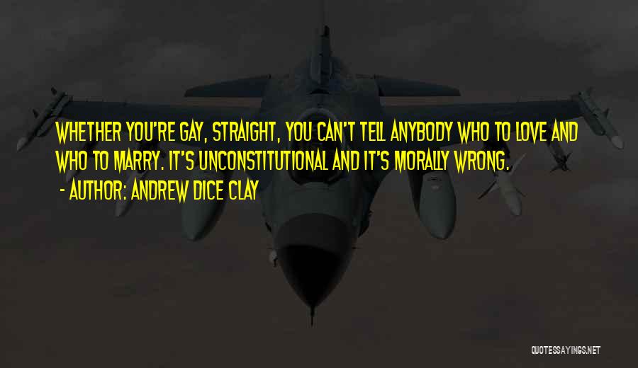 Andrew Dice Clay Quotes: Whether You're Gay, Straight, You Can't Tell Anybody Who To Love And Who To Marry. It's Unconstitutional And It's Morally