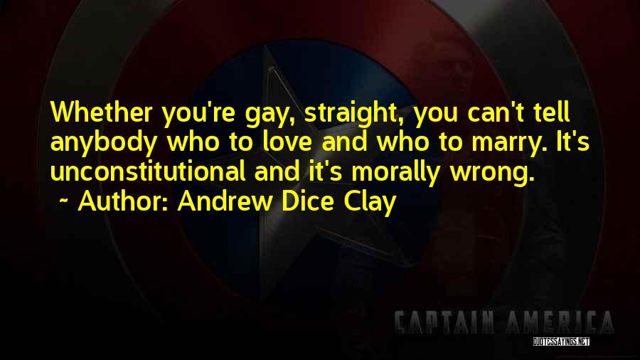 Andrew Dice Clay Quotes: Whether You're Gay, Straight, You Can't Tell Anybody Who To Love And Who To Marry. It's Unconstitutional And It's Morally