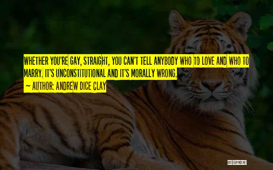 Andrew Dice Clay Quotes: Whether You're Gay, Straight, You Can't Tell Anybody Who To Love And Who To Marry. It's Unconstitutional And It's Morally