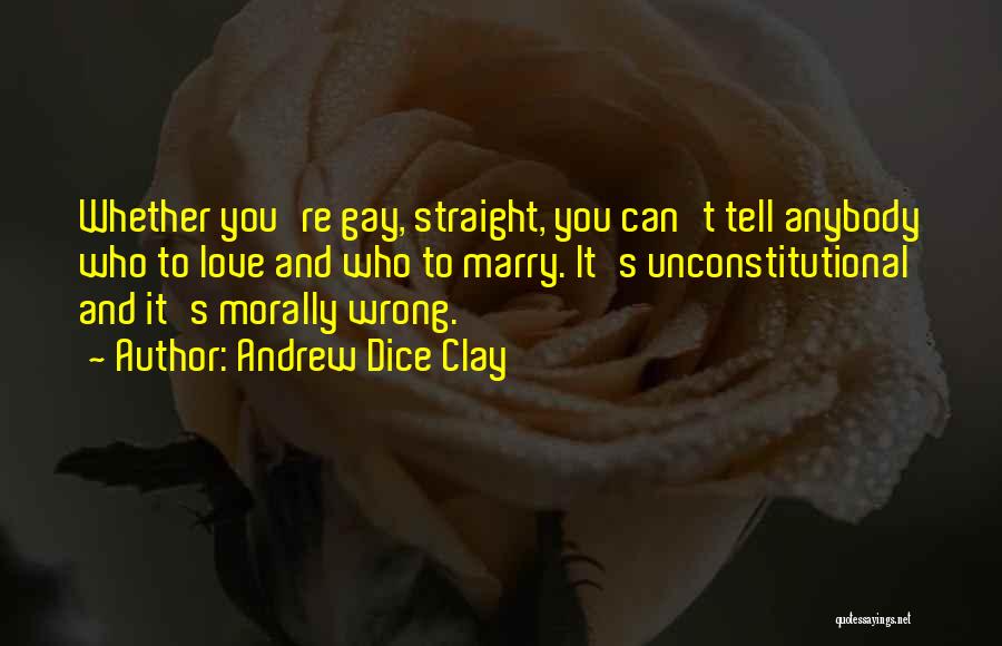 Andrew Dice Clay Quotes: Whether You're Gay, Straight, You Can't Tell Anybody Who To Love And Who To Marry. It's Unconstitutional And It's Morally