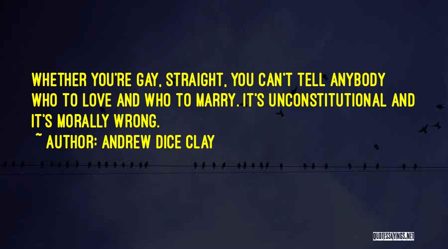 Andrew Dice Clay Quotes: Whether You're Gay, Straight, You Can't Tell Anybody Who To Love And Who To Marry. It's Unconstitutional And It's Morally