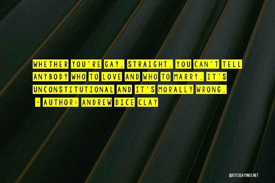 Andrew Dice Clay Quotes: Whether You're Gay, Straight, You Can't Tell Anybody Who To Love And Who To Marry. It's Unconstitutional And It's Morally