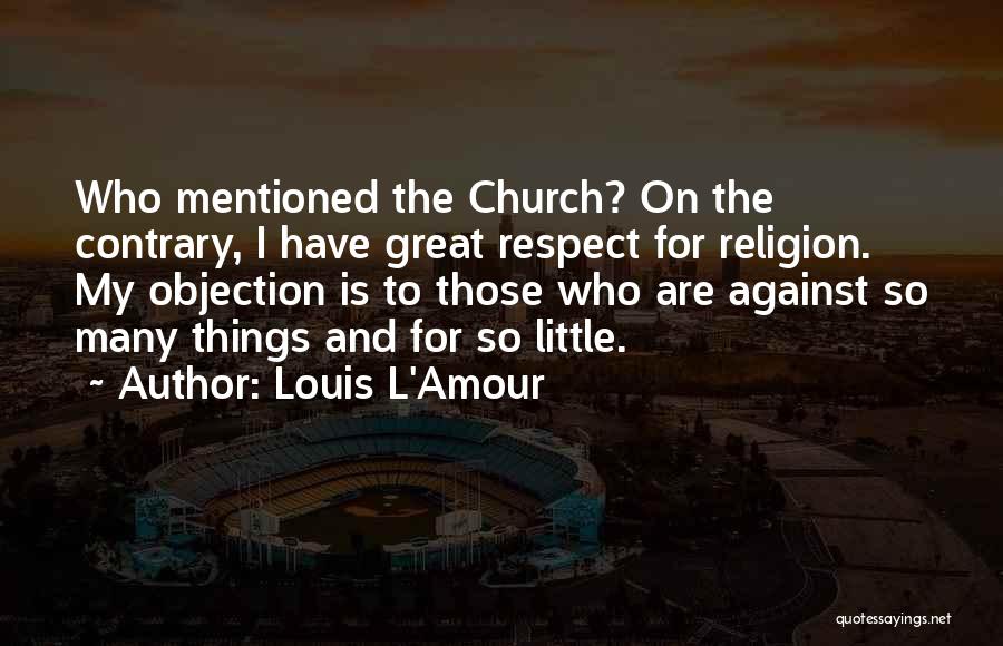 Louis L'Amour Quotes: Who Mentioned The Church? On The Contrary, I Have Great Respect For Religion. My Objection Is To Those Who Are