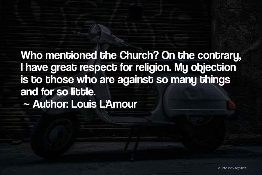Louis L'Amour Quotes: Who Mentioned The Church? On The Contrary, I Have Great Respect For Religion. My Objection Is To Those Who Are