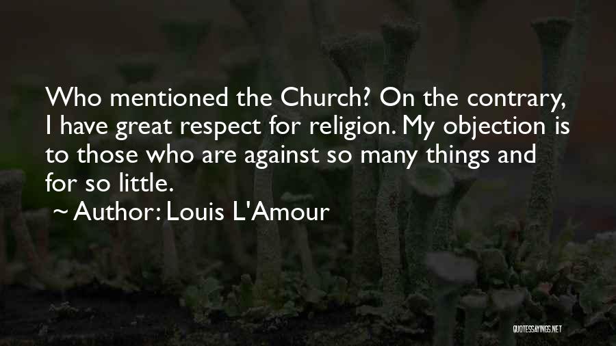 Louis L'Amour Quotes: Who Mentioned The Church? On The Contrary, I Have Great Respect For Religion. My Objection Is To Those Who Are