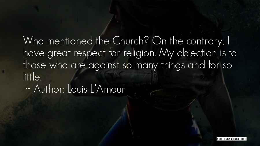 Louis L'Amour Quotes: Who Mentioned The Church? On The Contrary, I Have Great Respect For Religion. My Objection Is To Those Who Are
