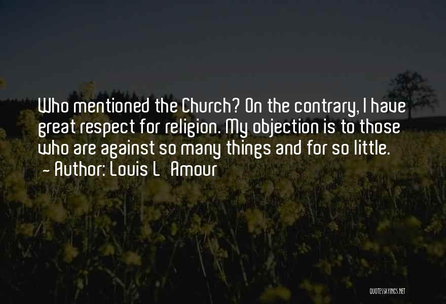Louis L'Amour Quotes: Who Mentioned The Church? On The Contrary, I Have Great Respect For Religion. My Objection Is To Those Who Are