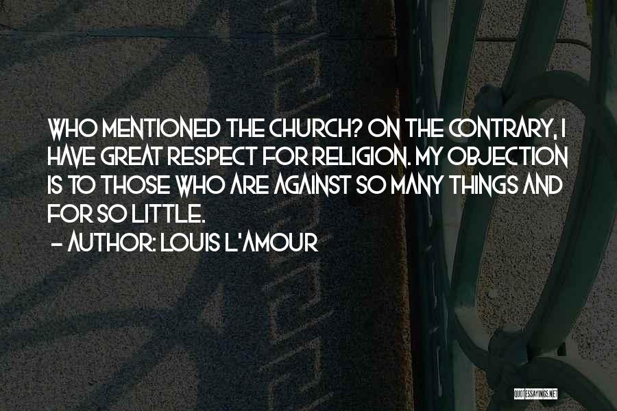 Louis L'Amour Quotes: Who Mentioned The Church? On The Contrary, I Have Great Respect For Religion. My Objection Is To Those Who Are