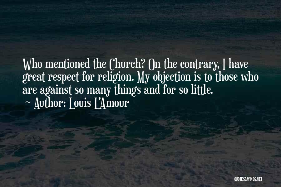 Louis L'Amour Quotes: Who Mentioned The Church? On The Contrary, I Have Great Respect For Religion. My Objection Is To Those Who Are