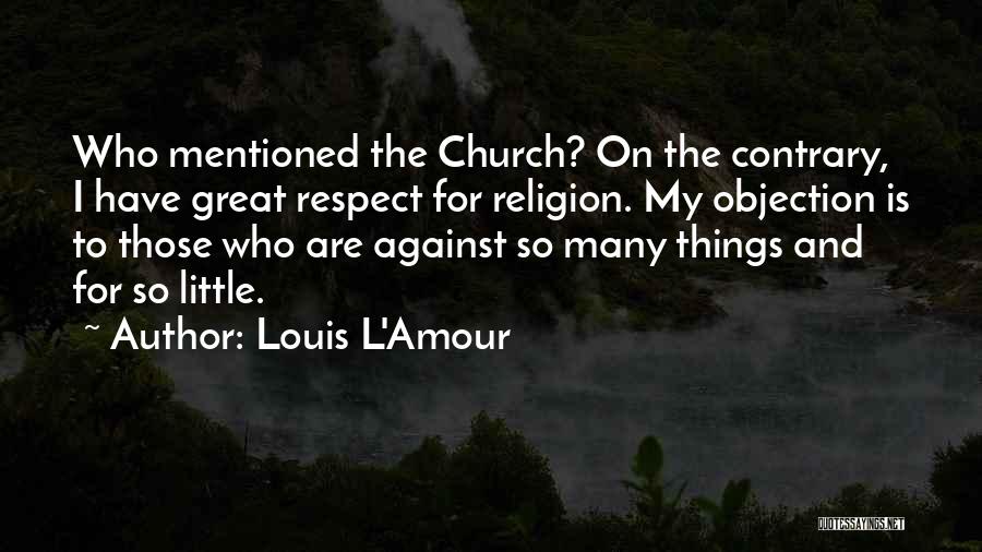 Louis L'Amour Quotes: Who Mentioned The Church? On The Contrary, I Have Great Respect For Religion. My Objection Is To Those Who Are