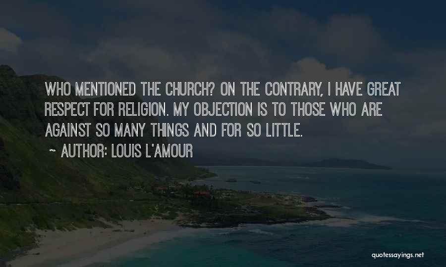Louis L'Amour Quotes: Who Mentioned The Church? On The Contrary, I Have Great Respect For Religion. My Objection Is To Those Who Are