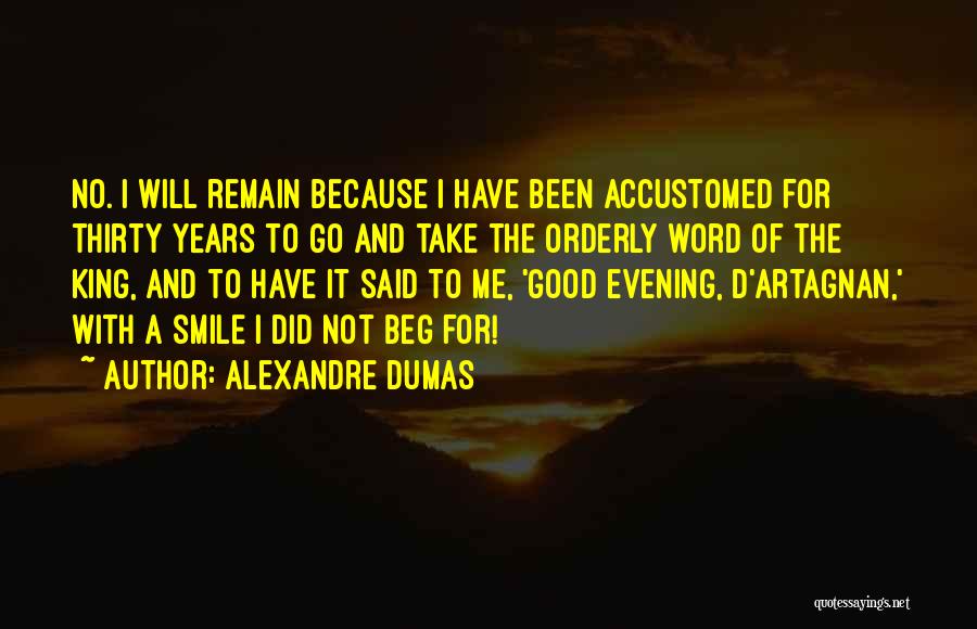 Alexandre Dumas Quotes: No. I Will Remain Because I Have Been Accustomed For Thirty Years To Go And Take The Orderly Word Of