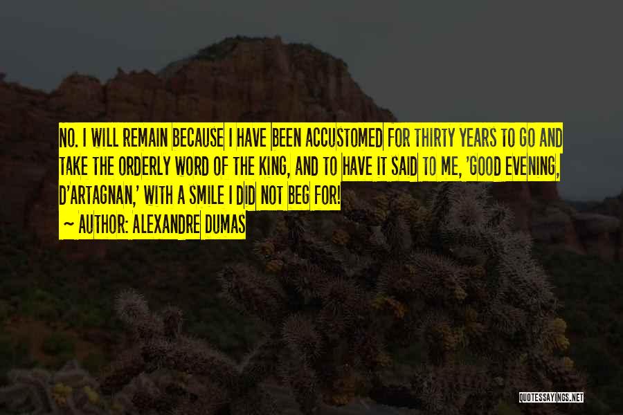 Alexandre Dumas Quotes: No. I Will Remain Because I Have Been Accustomed For Thirty Years To Go And Take The Orderly Word Of