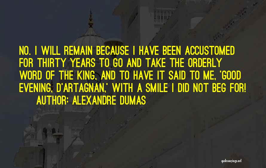 Alexandre Dumas Quotes: No. I Will Remain Because I Have Been Accustomed For Thirty Years To Go And Take The Orderly Word Of