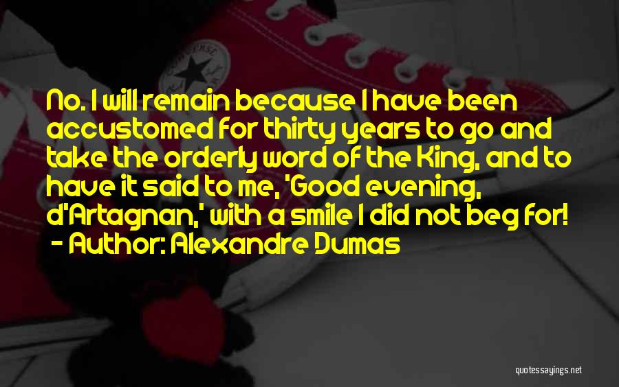 Alexandre Dumas Quotes: No. I Will Remain Because I Have Been Accustomed For Thirty Years To Go And Take The Orderly Word Of