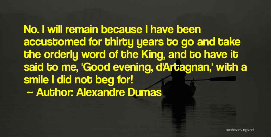 Alexandre Dumas Quotes: No. I Will Remain Because I Have Been Accustomed For Thirty Years To Go And Take The Orderly Word Of