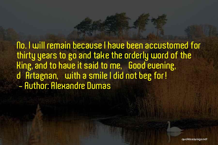 Alexandre Dumas Quotes: No. I Will Remain Because I Have Been Accustomed For Thirty Years To Go And Take The Orderly Word Of