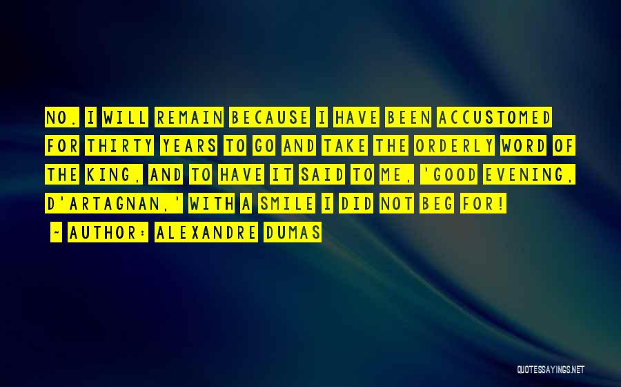 Alexandre Dumas Quotes: No. I Will Remain Because I Have Been Accustomed For Thirty Years To Go And Take The Orderly Word Of