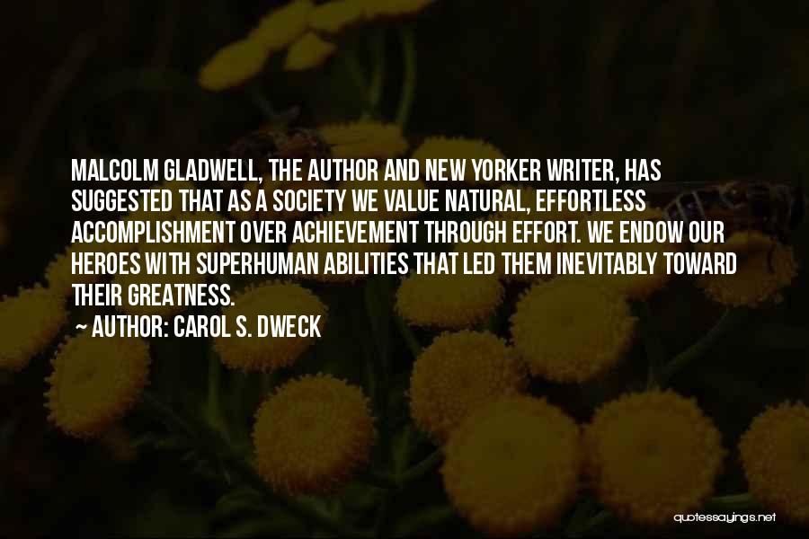 Carol S. Dweck Quotes: Malcolm Gladwell, The Author And New Yorker Writer, Has Suggested That As A Society We Value Natural, Effortless Accomplishment Over