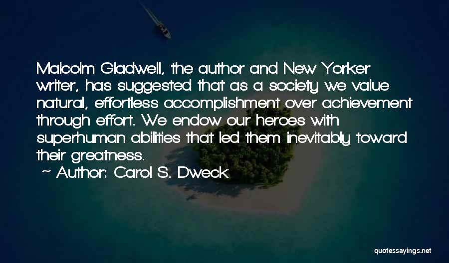 Carol S. Dweck Quotes: Malcolm Gladwell, The Author And New Yorker Writer, Has Suggested That As A Society We Value Natural, Effortless Accomplishment Over