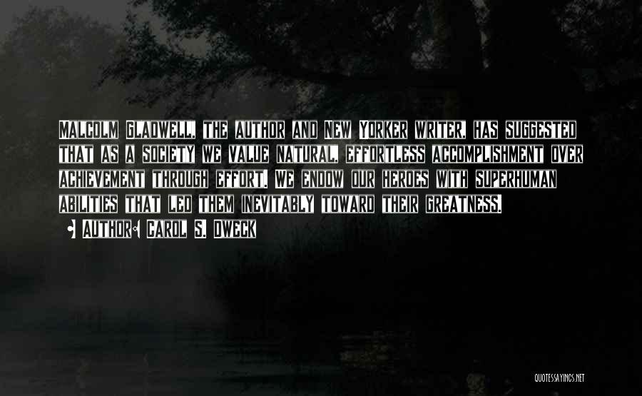 Carol S. Dweck Quotes: Malcolm Gladwell, The Author And New Yorker Writer, Has Suggested That As A Society We Value Natural, Effortless Accomplishment Over
