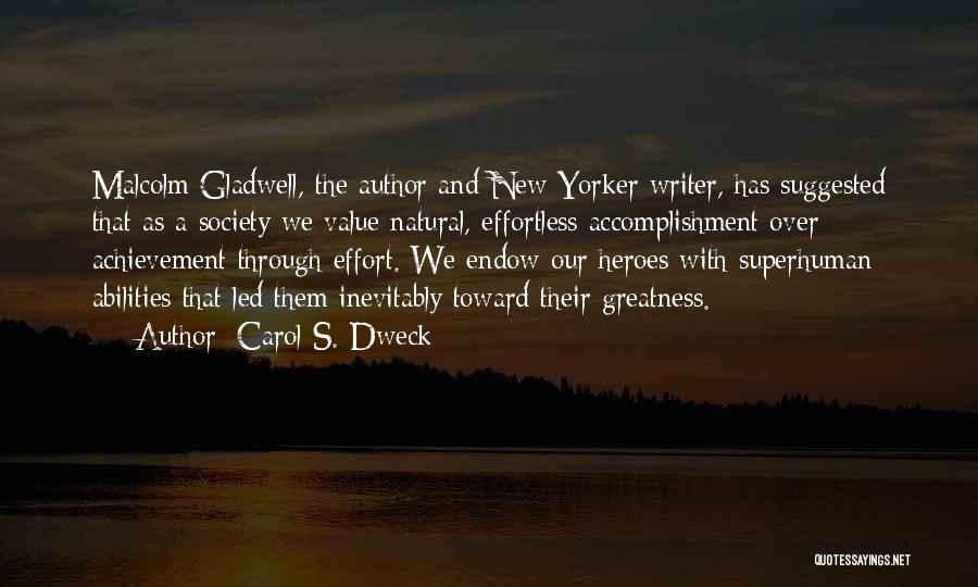 Carol S. Dweck Quotes: Malcolm Gladwell, The Author And New Yorker Writer, Has Suggested That As A Society We Value Natural, Effortless Accomplishment Over